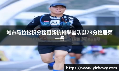 城市马拉松积分榜更新杭州攀岩队以73分稳居第一名