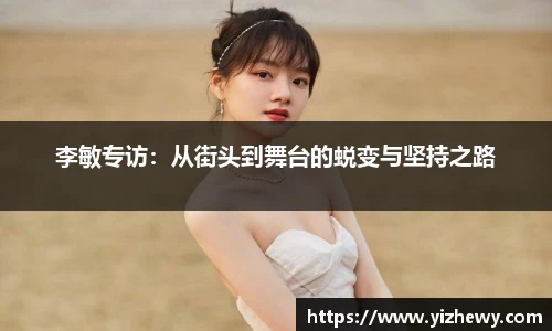 李敏专访：从街头到舞台的蜕变与坚持之路