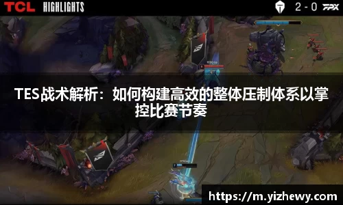 TES战术解析：如何构建高效的整体压制体系以掌控比赛节奏