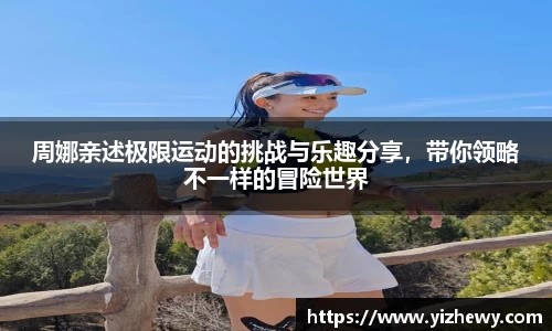 周娜亲述极限运动的挑战与乐趣分享，带你领略不一样的冒险世界