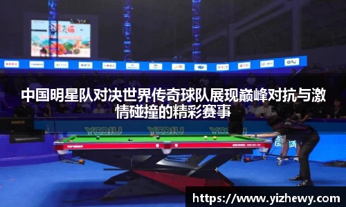 中国明星队对决世界传奇球队展现巅峰对抗与激情碰撞的精彩赛事