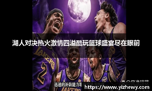 湖人对决热火激情四溢酷玩篮球盛宴尽在眼前
