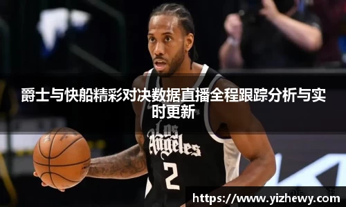 爵士与快船精彩对决数据直播全程跟踪分析与实时更新