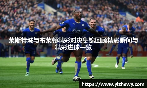 莱斯特城与布莱顿精彩对决集锦回顾精彩瞬间与精彩进球一览