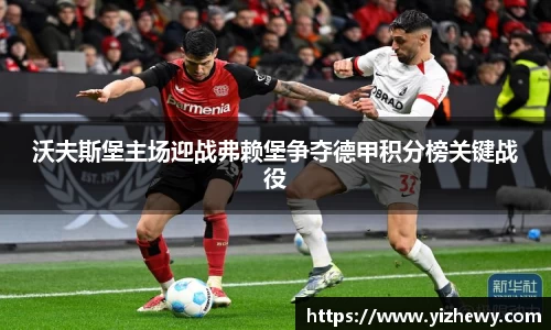 沃夫斯堡主场迎战弗赖堡争夺德甲积分榜关键战役