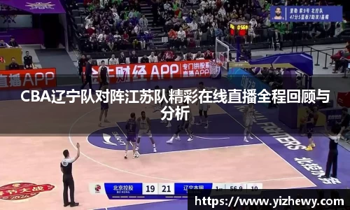 CBA辽宁队对阵江苏队精彩在线直播全程回顾与分析