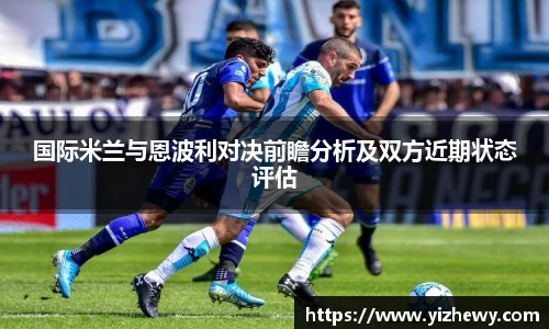 国际米兰与恩波利对决前瞻分析及双方近期状态评估
