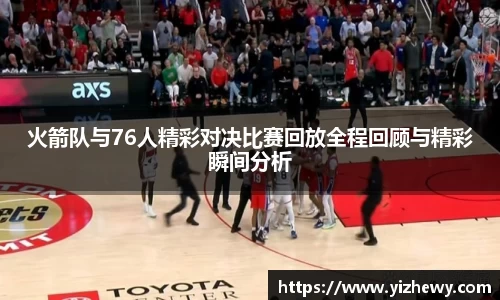火箭队与76人精彩对决比赛回放全程回顾与精彩瞬间分析