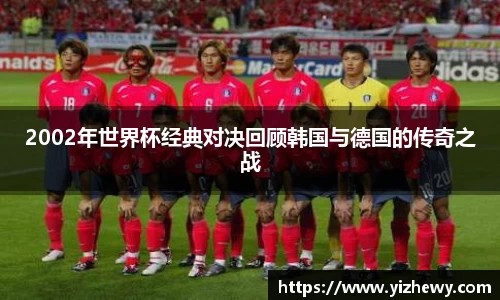 2002年世界杯经典对决回顾韩国与德国的传奇之战