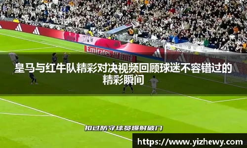 皇马与红牛队精彩对决视频回顾球迷不容错过的精彩瞬间