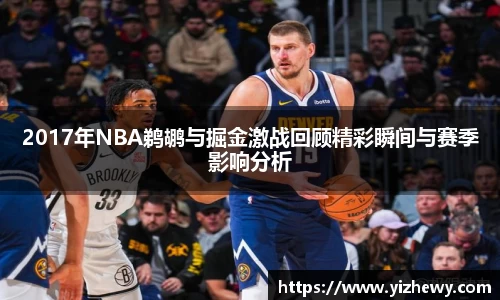 2017年NBA鹈鹕与掘金激战回顾精彩瞬间与赛季影响分析